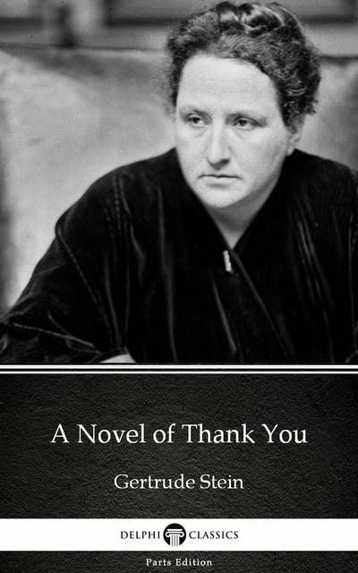 A Novel of Thank You by Gertrude Stein - Delphi Classics (Illustrated)