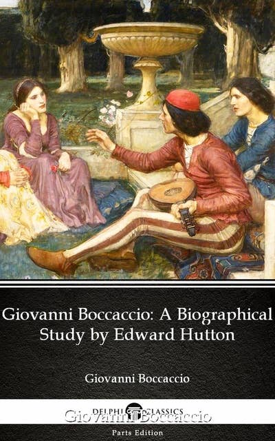 Giovanni Boccaccio: A Biographical Study by Edward Hutton - Delphi Classics (Illustrated)