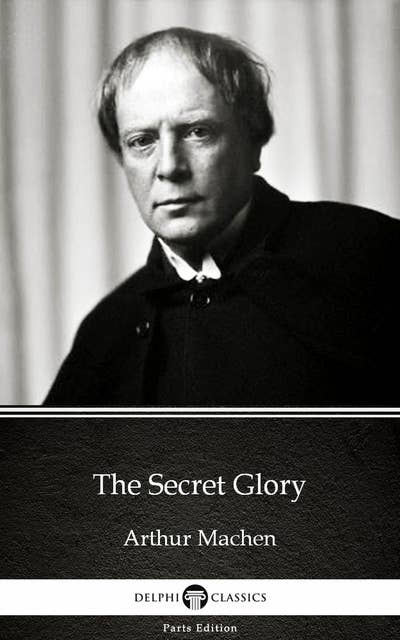 The Secret Glory by Arthur Machen - Delphi Classics (Illustrated)