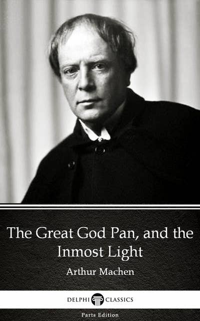 The Great God Pan, and the Inmost Light by Arthur Machen - Delphi Classics (Illustrated)