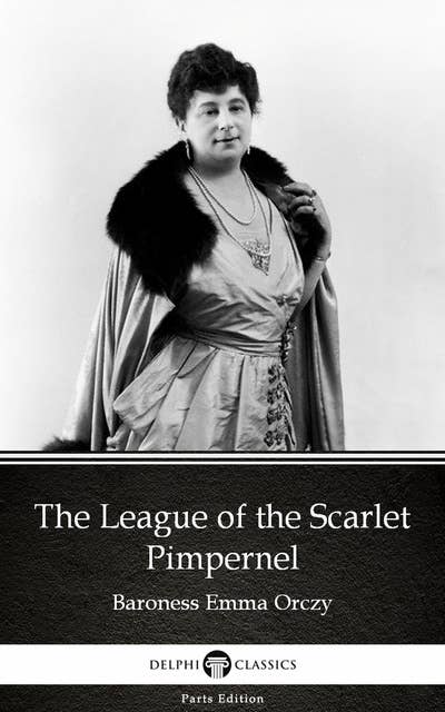 The League of the Scarlet Pimpernel by Baroness Emma Orczy - Delphi Classics (Illustrated)