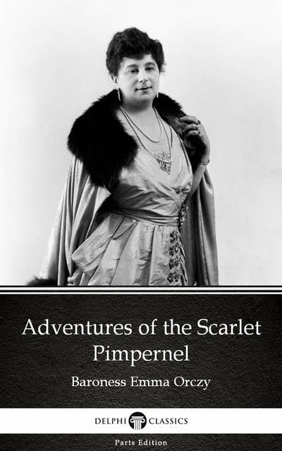 Adventures of the Scarlet Pimpernel by Baroness Emma Orczy - Delphi Classics (Illustrated)