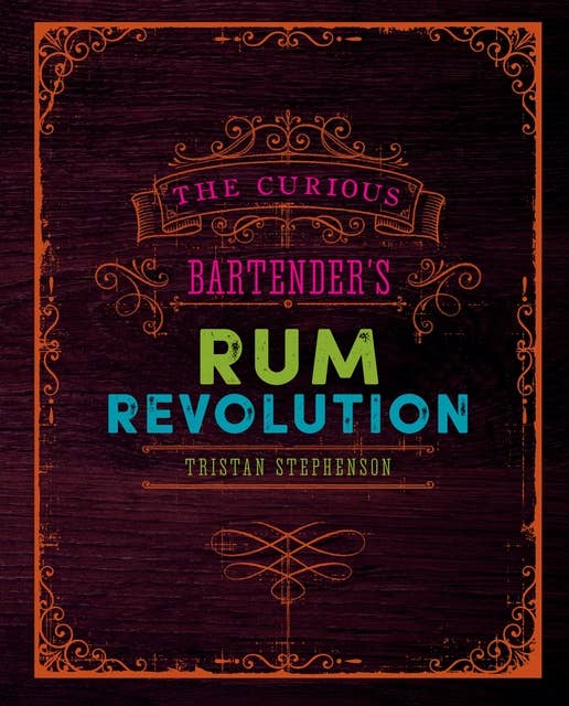 The Curious Bartender's Rum Revolution: Discover why rum is becoming the hottest spirit in the world right now with the latest and greatest offering from bestselling author and master mixologist Tristan Stephenson