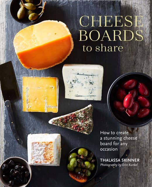 Cheese Boards to Share: How to create a stunning cheese board for any occasion