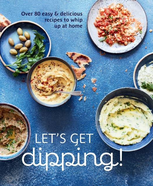 Let's get dipping: 50 easy & delicious recipes to whip up at home