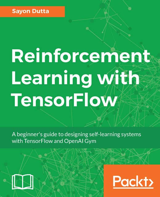 Reinforcement Learning with TensorFlow: A beginner's guide to designing self-learning systems with TensorFlow and OpenAI Gym