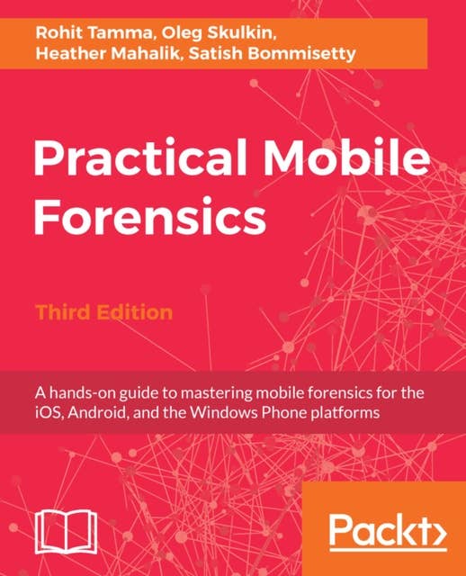 Practical Mobile Forensics,: A hands-on guide to mastering mobile forensics for the iOS, Android, and the Windows Phone platforms
