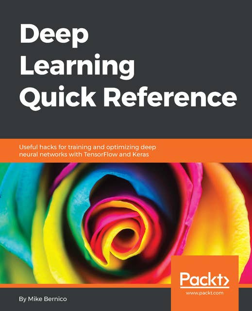 Deep Learning Quick Reference: Useful hacks for training and optimizing deep neural networks with TensorFlow and Keras