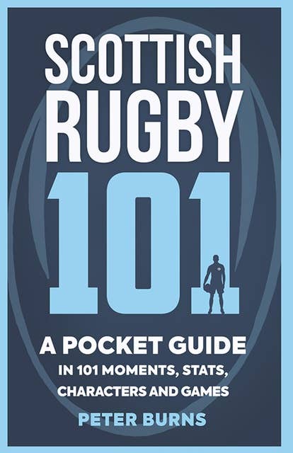 Scottish Rugby 101: A Pocket Guide in 101 Moments, Stats, Characters and Games