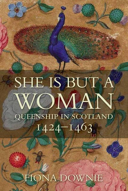 She is But a Woman: Queenship in Scotland 1424–1463