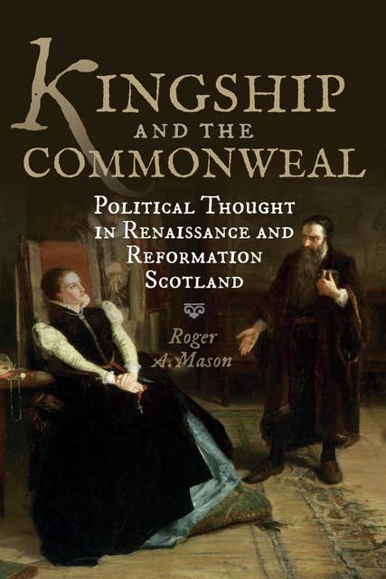 Kingship and the Commonweal: Political Thought in Renaissance and Reformation Scotland