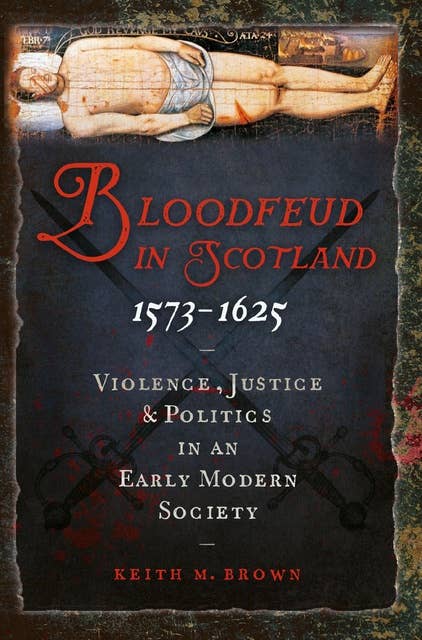 Bloodfeud in Scotland 1573-1625: Violence, Justice and Politics in an Early Modern Society