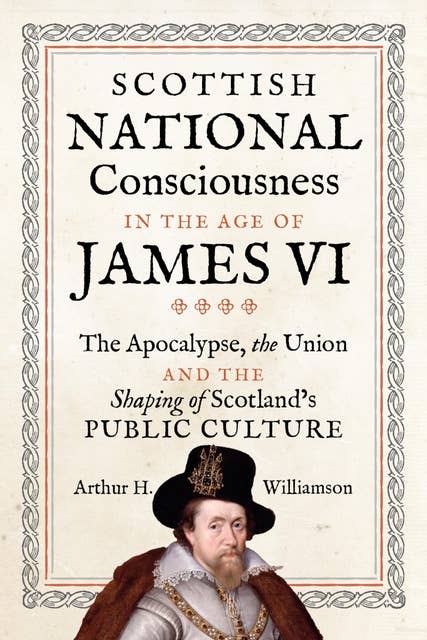 Scottish National Consciousness in the Age of James VI: The Apocalypse, the Union and the Shaping of Scotland's Public Culture