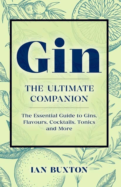 Gin: Ultimate Companion: The Essential Guide to Flavours, Brands, Cocktails, Tonics and More