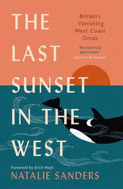 The Last Sunset in the West: Britain's Vanishing West Coast Orcas (Fully Revised and Updated Edition)