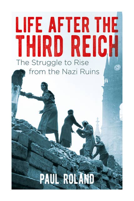 Life After the Third Reich: The Struggle to Rise from the Nazi Ruins
