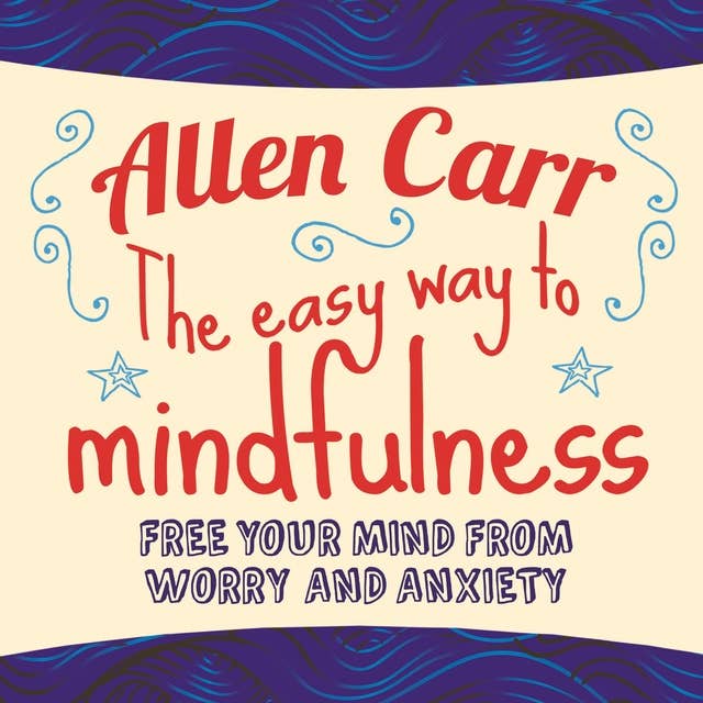 The Easy Way to Mindfulness: Free your mind from worry and anxiety