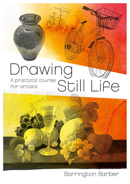 Drawing Still Life: A Practical Course for Artists