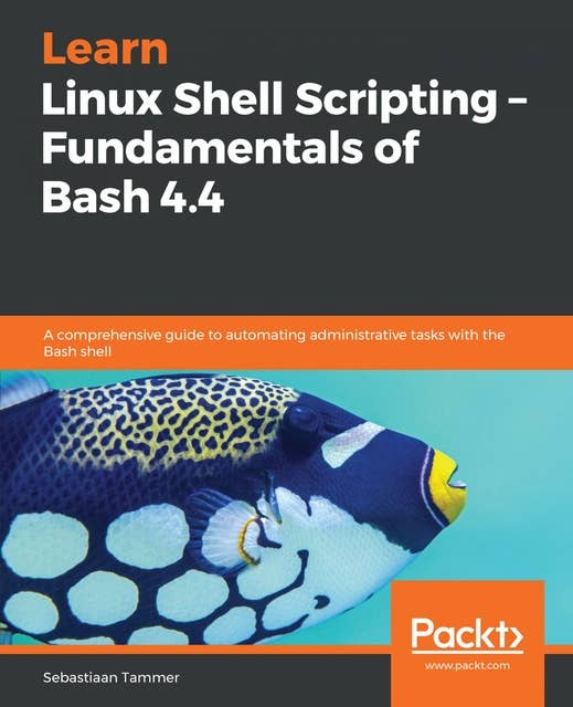 Learn Linux Shell Scripting – Fundamentals of Bash 4.4: A comprehensive guide to automating administrative tasks with the Bash shell