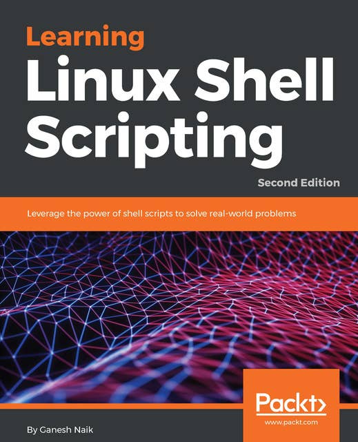 Learning Linux Shell Scripting: Leverage the power of shell scripts to solve real-world problems, 2nd Edition