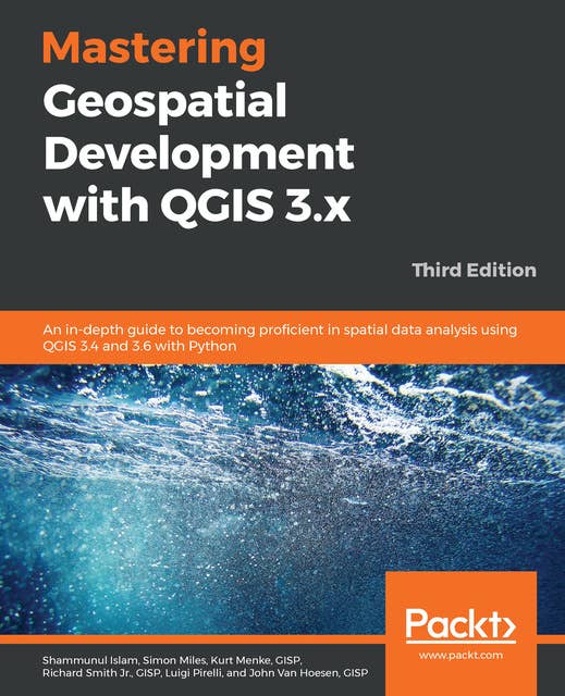 Mastering Geospatial Development with QGIS 3.x: An in-depth guide to becoming proficient in spatial data analysis using QGIS 3.4 and 3.6 with Python, 3rd Edition