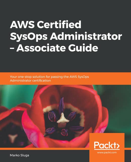 AWS Certified SysOps Administrator - Associate Guide: Your one-stop solution for passing the AWS SysOps Administrator certification