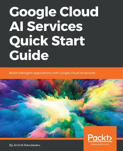 Google Cloud AI Services Quick Start Guide: Build intelligent applications with Google Cloud AI services