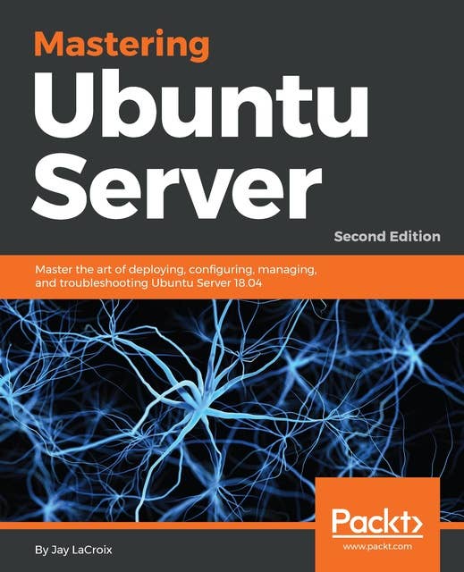 Mastering Ubuntu Server.: Master the art of deploying, configuring, managing, and troubleshooting Ubuntu Server 18.04