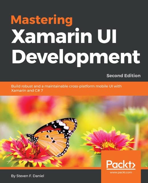 Mastering Xamarin UI Development.: Build robust and a maintainable cross-platform mobile UI with Xamarin and C# 7