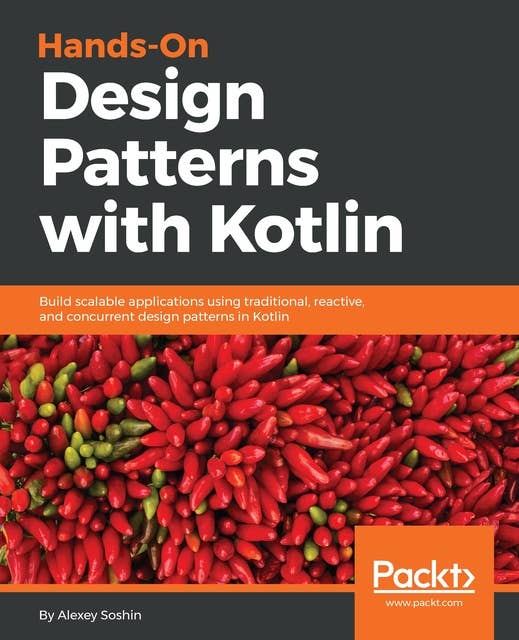 Hands-On Design Patterns with Kotlin: Build scalable applications using traditional, reactive, and concurrent design patterns in Kotlin