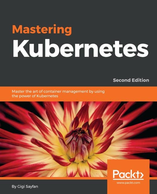 Mastering Kubernetes: Master the art of container management by using the power of Kubernetes