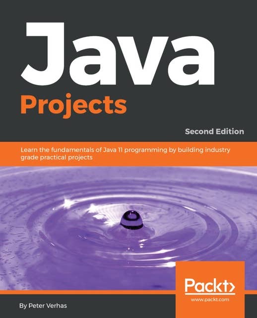 Java Projects: Learn the fundamentals of Java 11 programming by building industry grade practical projects