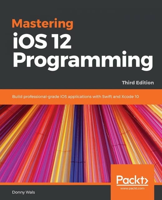 Mastering iOS 12 Programming: Build professional-grade iOS applications with Swift and Xcode 10, 3rd Edition