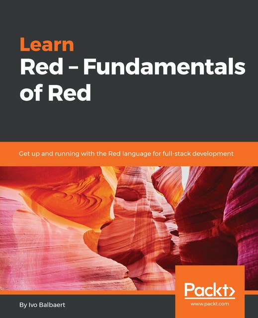 Learn Red - Fundamentals of Red : Get up and running with the Red language for full-stack development: Get up and running with the Red language  for full-stack development