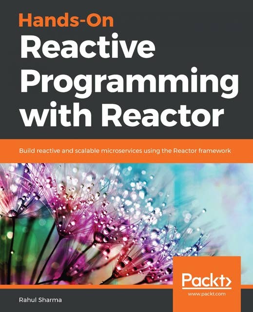 Hands-On Reactive Programming with Reactor: Build reactive and scalable microservices using the Reactor framework