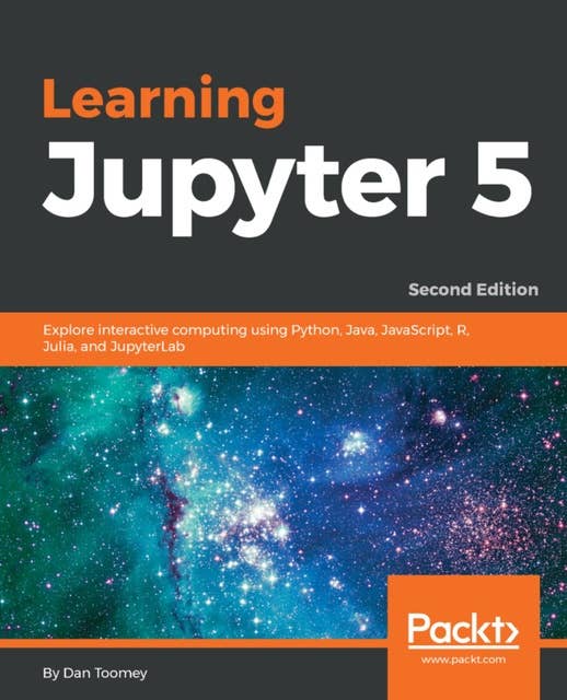 Learning Jupyter 5: Explore interactive computing using Python, Java, JavaScript, R, Julia, and JupyterLab