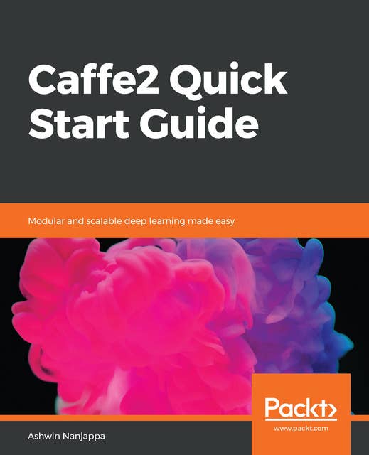 Caffe2 Quick Start Guide: Modular and scalable deep learning made easy