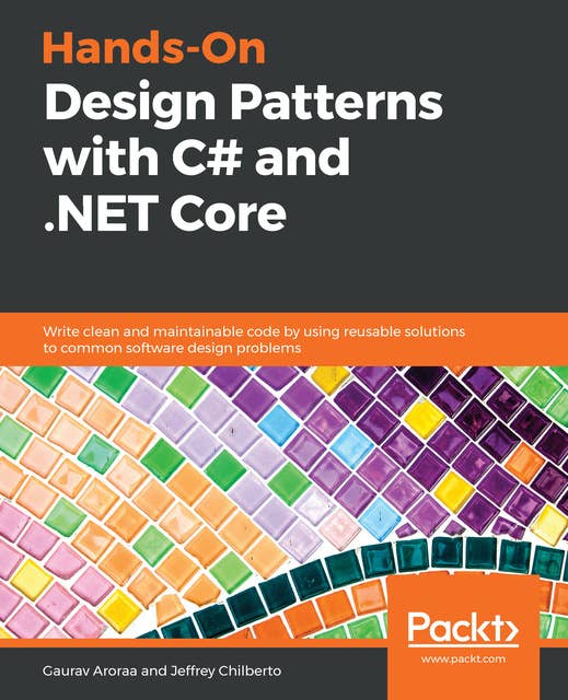 Hands-On Design Patterns with C# and .NET Core: Write clean and maintainable code by using reusable solutions to common software design problems
