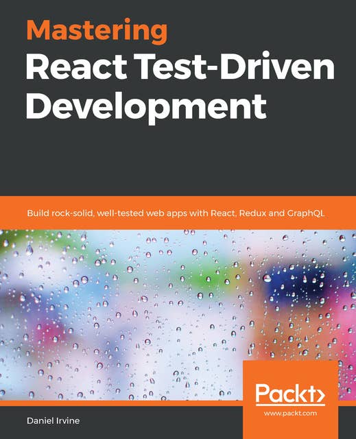 Mastering React Test-Driven Development: Build rock-solid, well-tested web apps with React, Redux and GraphQL