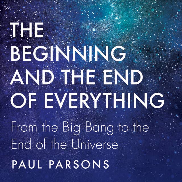 The Beginning and the End of Everything: From the Big Bang to the End of the Universe