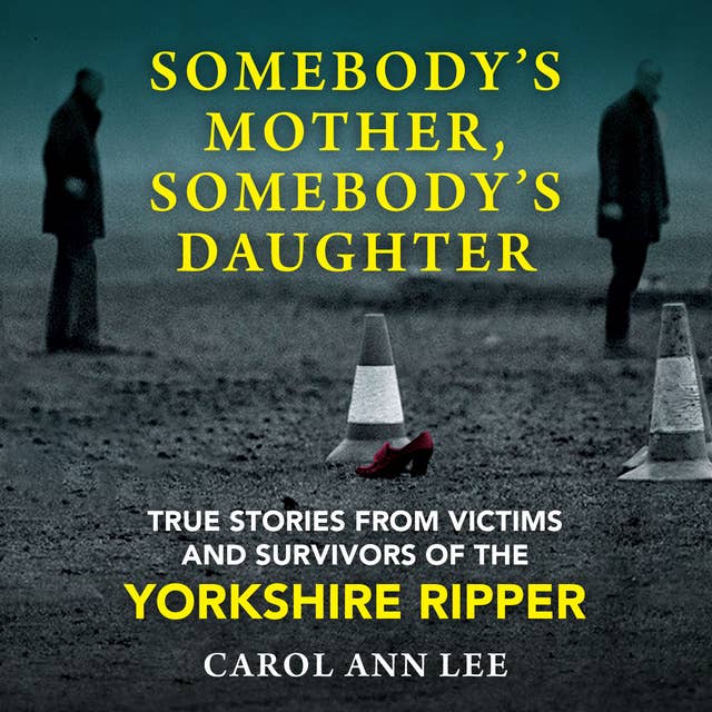 Somebody's Mother, Somebody's Daughter: True Stories from Victims and Survivors of the Yorkshire Ripper