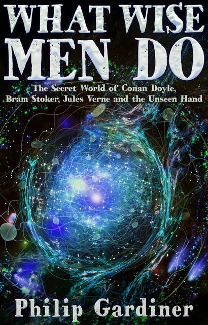 What Wise Men Do: The Secret World of Conan Doyle, Bram Stoker, Jules Verne and the Unseen Hand