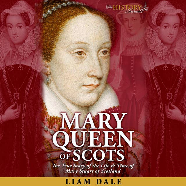 Mary Queen of Scots: The True Story of the Life & Time of Mary Stuart of Scotland