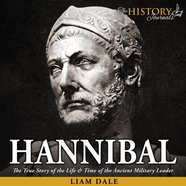 Hannibal: The True Story of the Life & Time of the Ancient Military Leader