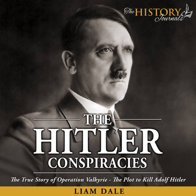 The Hitler Conspiracies: The True Story of Operation Valkyrie - The Plot to Kill Adolf Hitler