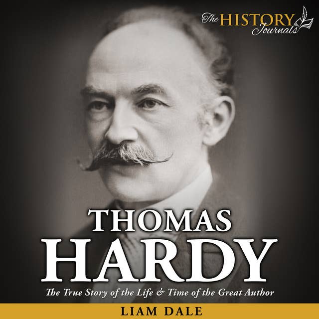 Thomas Hardy: The True Story of the Life & Time of the Great Author