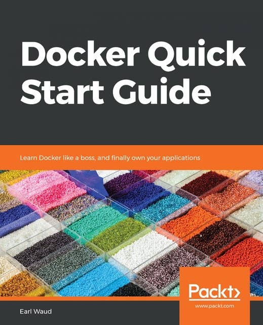 Docker Quick Start Guide: Learn Docker like a boss, and finally own your applications