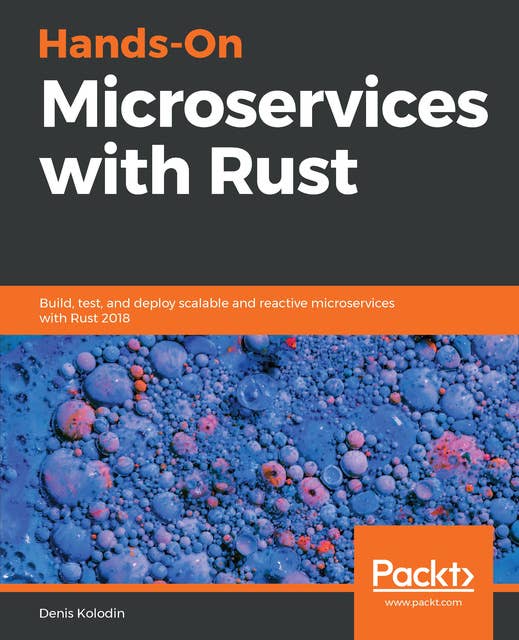 Hands-On Microservices with Rust: Build, test, and deploy scalable and reactive microservices with Rust 2018