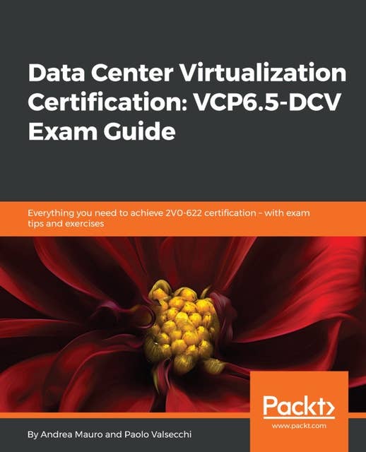 Data Center Virtualization Certification: VCP6.5-DCV Exam Guide: Everything you need to achieve 2V0-622 certification – with exam tips and exercises