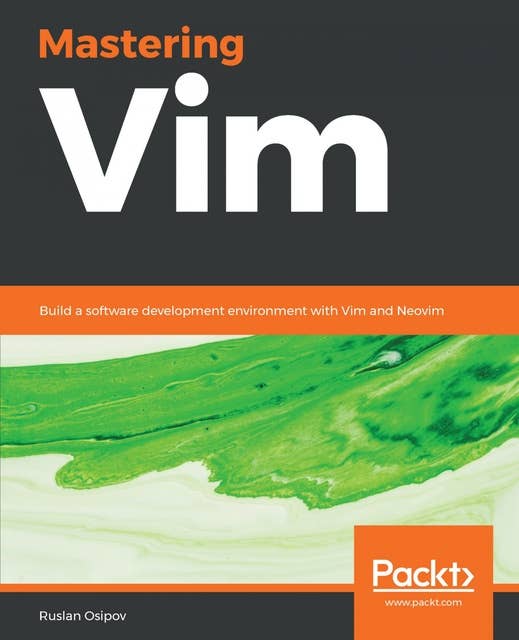 Mastering Vim: Build a software development environment with Vim and Neovim